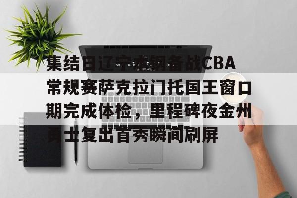 注册领彩金-包含集结日辽宁本钢备战CBA常规赛萨克拉门托国王窗口期完成体检，里程碑夜金州勇士复出首秀瞬间刷屏的词条